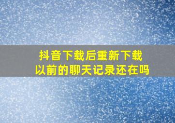 抖音下载后重新下载 以前的聊天记录还在吗